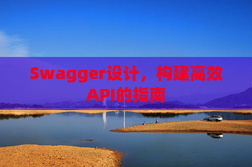 Swagger设计,构建高效API的指南 Swagger设计,构建高效API的指南